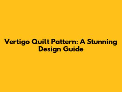 Vertigo Quilt Pattern: A Stunning Design Guide