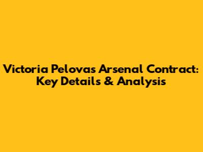 Victoria Pelova's Arsenal Contract: Key Details & Analysis