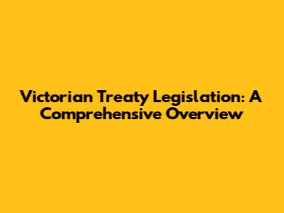 Victorian Treaty Legislation: A Comprehensive Overview