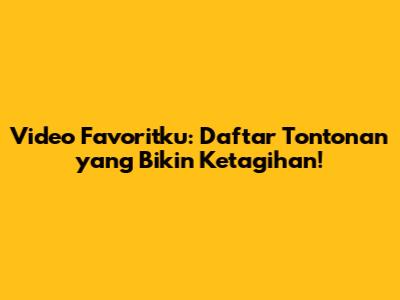 Video Favoritku: Daftar Tontonan yang Bikin Ketagihan!