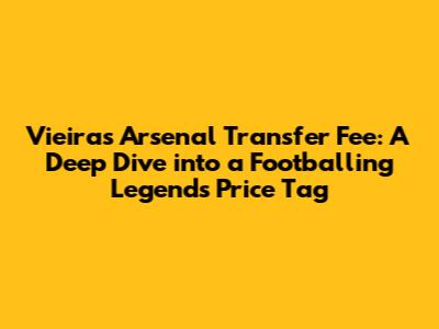 Vieira's Arsenal Transfer Fee: A Deep Dive into a Footballing Legend's Price Tag