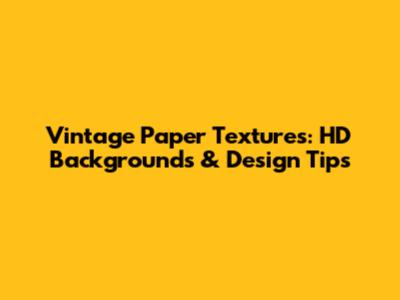 Vintage Paper Textures: HD Backgrounds & Design Tips