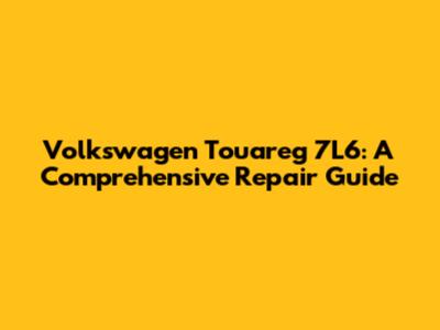 Volkswagen Touareg 7L6: A Comprehensive Repair Guide