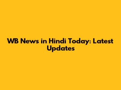 WB News in Hindi Today: Latest Updates