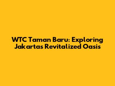WTC Taman Baru: Exploring Jakarta's Revitalized Oasis