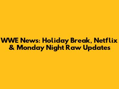 WWE News: Holiday Break, Netflix & Monday Night Raw Updates