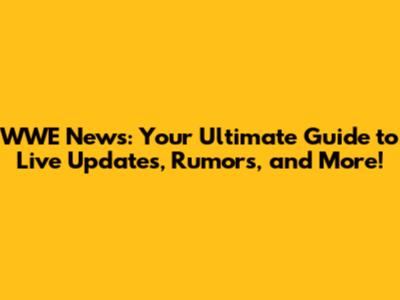 WWE News: Your Ultimate Guide to Live Updates, Rumors, and More!