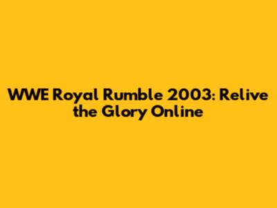 WWE Royal Rumble 2003: Relive the Glory Online