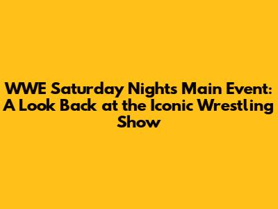 WWE Saturday Night's Main Event: A Look Back at the Iconic Wrestling Show