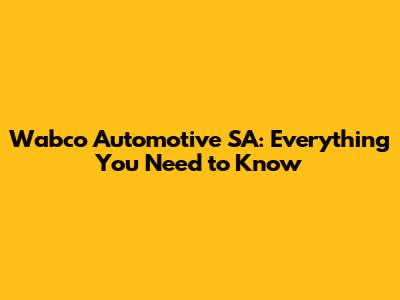 Wabco Automotive SA: Everything You Need to Know