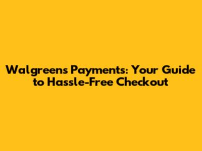 Walgreens Payments: Your Guide to Hassle-Free Checkout
