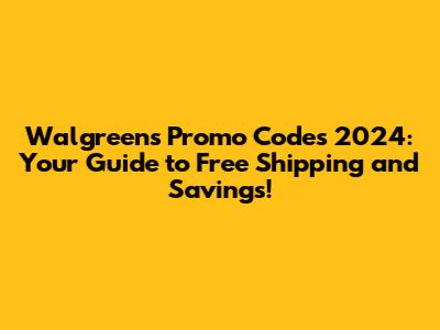 Walgreens Promo Codes 2024: Your Guide to Free Shipping and Savings!