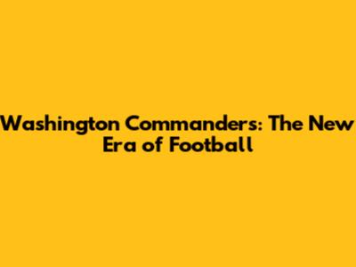 Washington Commanders: The New Era of Football
