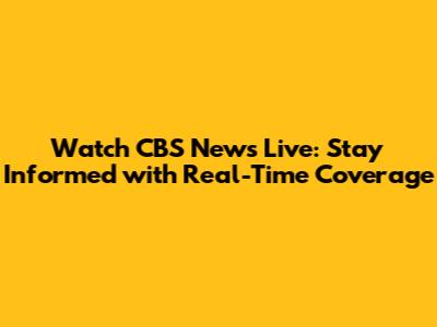 Watch CBS News Live: Stay Informed with Real-Time Coverage