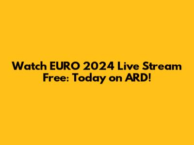 Watch EURO 2024 Live Stream Free: Today on ARD!