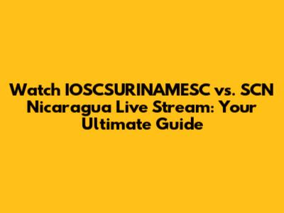 Watch IOSCSURINAMESC vs. SCN Nicaragua Live Stream: Your Ultimate Guide