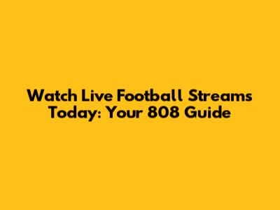 Watch Live Football Streams Today: Your 808 Guide