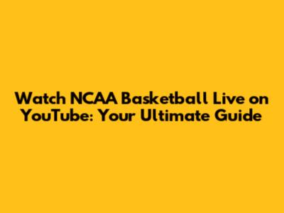 Watch NCAA Basketball Live on YouTube: Your Ultimate Guide