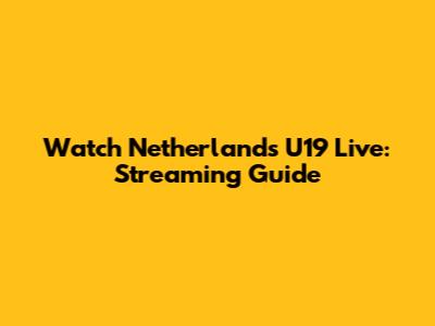 Watch Netherlands U19 Live: Streaming Guide