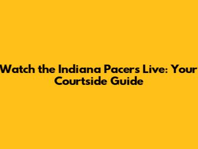 Watch the Indiana Pacers Live: Your Courtside Guide