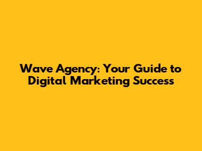 Wave Agency: Your Guide to Digital Marketing Success