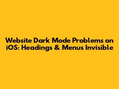 Website Dark Mode Problems on iOS: Headings & Menus Invisible