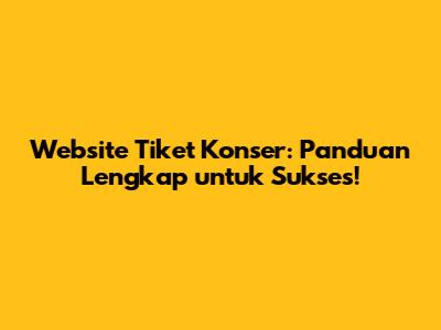 Website Tiket Konser: Panduan Lengkap untuk Sukses!