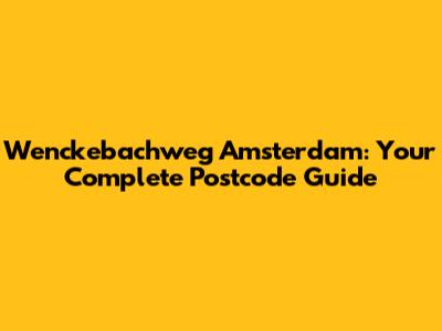 Wenckebachweg Amsterdam: Your Complete Postcode Guide