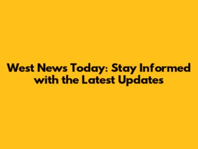 West News Today: Stay Informed with the Latest Updates