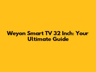 Weyon Smart TV 32 Inch: Your Ultimate Guide