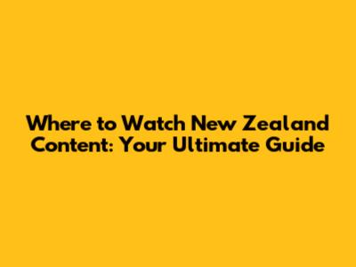 Where to Watch New Zealand Content: Your Ultimate Guide