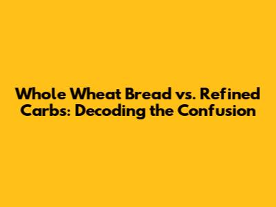 Whole Wheat Bread vs. Refined Carbs: Decoding the Confusion