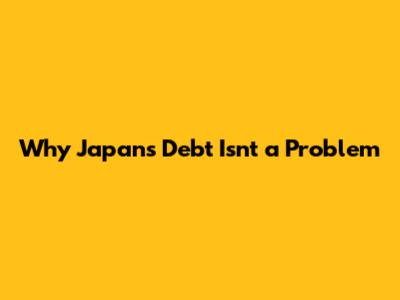 Why Japan's Debt Isn't a Problem