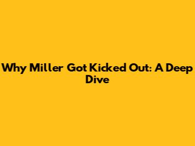 Why Miller Got Kicked Out: A Deep Dive