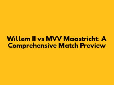 Willem II vs MVV Maastricht: A Comprehensive Match Preview