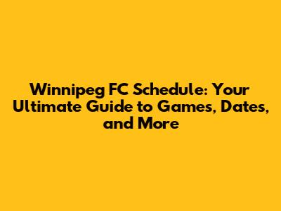 Winnipeg FC Schedule: Your Ultimate Guide to Games, Dates, and More