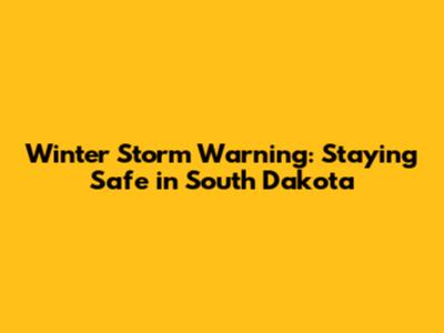 Winter Storm Warning: Staying Safe in South Dakota
