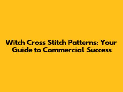 Witch Cross Stitch Patterns: Your Guide to Commercial Success