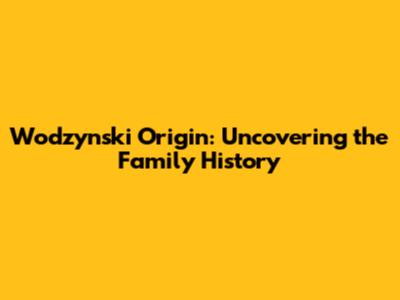 Wodzynski Origin: Uncovering the Family History