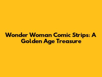 Wonder Woman Comic Strips: A Golden Age Treasure
