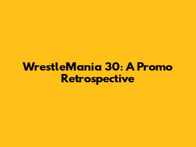 WrestleMania 30: A Promo Retrospective