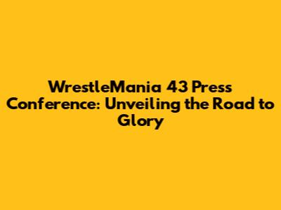 WrestleMania 43 Press Conference: Unveiling the Road to Glory