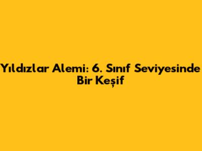Yıldızlar Alemi: 6. Sınıf Seviyesinde Bir Keşif