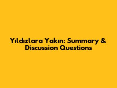 Yıldızlara Yakın: Summary & Discussion Questions