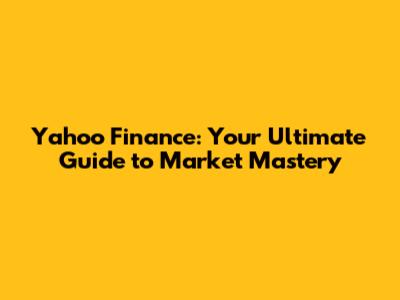 Yahoo Finance: Your Ultimate Guide to Market Mastery