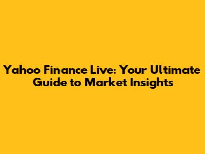 Yahoo Finance Live: Your Ultimate Guide to Market Insights