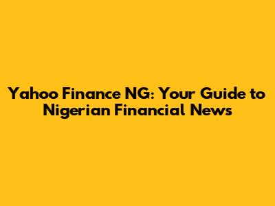 Yahoo Finance NG: Your Guide to Nigerian Financial News