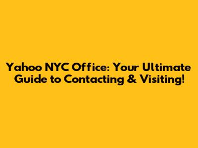 Yahoo NYC Office: Your Ultimate Guide to Contacting & Visiting!