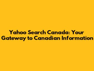 Yahoo Search Canada: Your Gateway to Canadian Information