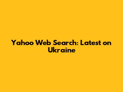 Yahoo Web Search: Latest on Ukraine